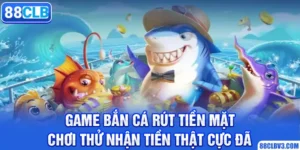 game bắn cá rút tiền mặt