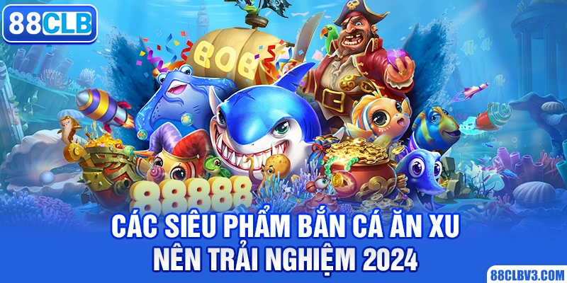 Các siêu phẩm bắn cá ăn xu nên trải nghiệm 2024