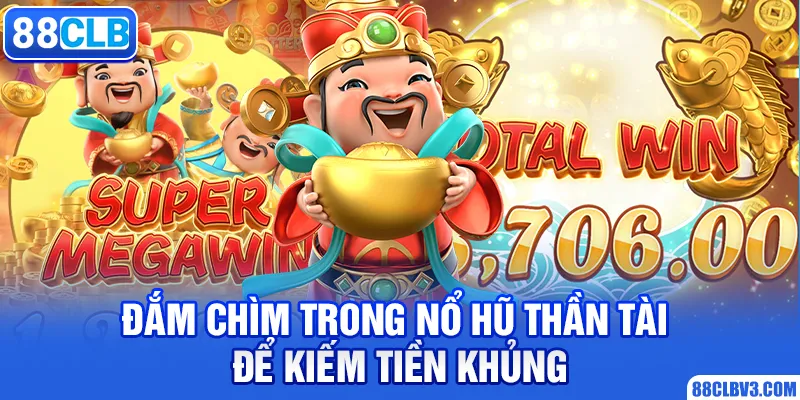 Đắm chìm trong nổ hũ thần tài để kiếm tiền khủng