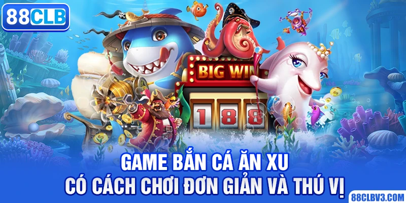 Game bắn cá ăn xu có cách chơi đơn giản và thú vị