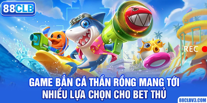 Game bắn cá thần rồng mang tới nhiều lựa chọn cho bet thủ