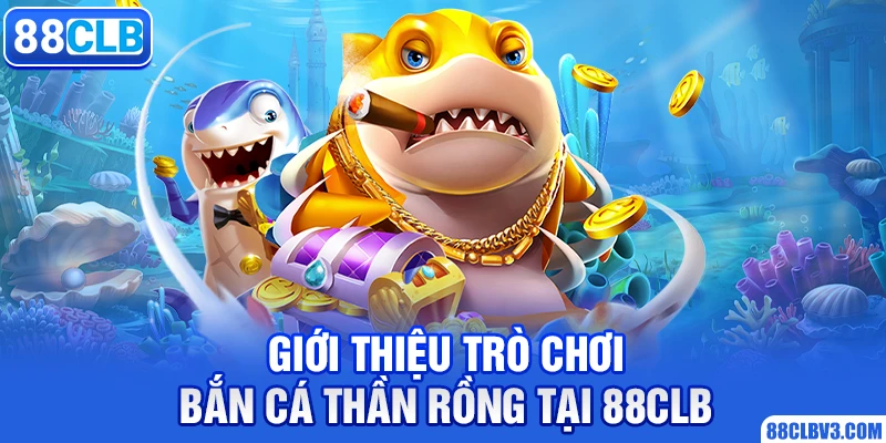 Giới thiệu trò chơi bắn cá thần rồng tại 88clb