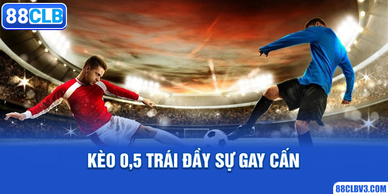 Kèo 0,5 trái đầy sự gay cấn