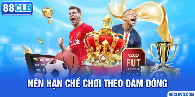 Nên hạn chế chơi theo đám đông