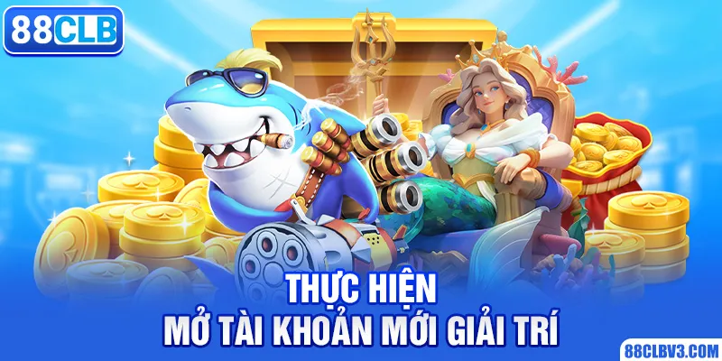 Thực hiện mở tài khoản mới giải trí